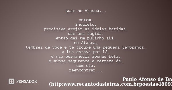 Luar no Alasca... ontem, inquieto, precisava arejar as ideias batidas, dar uma fugida, então dei um pulinho ali, no Alasca, lembrei de você e te trouxe uma pequ... Frase de Paulo Afonso de Barros (http:www.recantodasletras.com.brpoesias4809320).