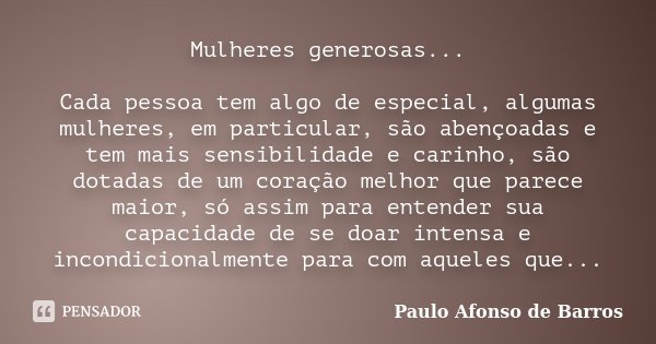 Mulheres generosas... Cada pessoa tem algo de especial, algumas mulheres, em particular, são abençoadas e tem mais sensibilidade e carinho, são dotadas de um co... Frase de Paulo Afonso de Barros.