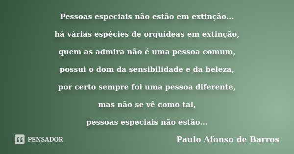 Pessoas especiais não estão em extinção... há várias espécies de orquídeas em extinção, quem as admira não é uma pessoa comum, possui o dom da sensibilidade e d... Frase de Paulo Afonso de Barros.