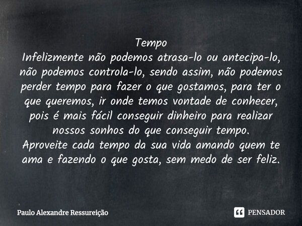 ⁠Tempo Infelizmente não podemos atrasa-lo ou antecipa-lo, não podemos controla-lo, sendo assim, não podemos perder tempo para fazer o que gostamos, para ter o q... Frase de Paulo Alexandre Ressureição.