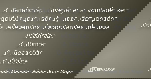 A Ganância, Inveja e a vontade ser aquilo que não é, nos faz perder três elementos importantes de uma vitória: A Honra O Respeito A Ética... Frase de Paulo Almeida- Sênior Krav Maga.