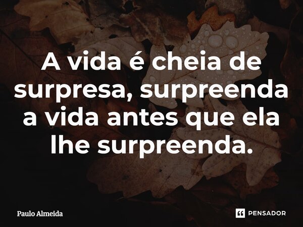 ⁠A vida é cheia de surpresa, surpreenda a vida antes que ela lhe surpreenda.... Frase de Paulo Almeida.