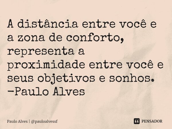 ⁠A distância entre você e a zona de conforto, representa a proximidade entre você e seus objetivos e sonhos. -Paulo Alves... Frase de Paulo Alves  pauloalvessf.