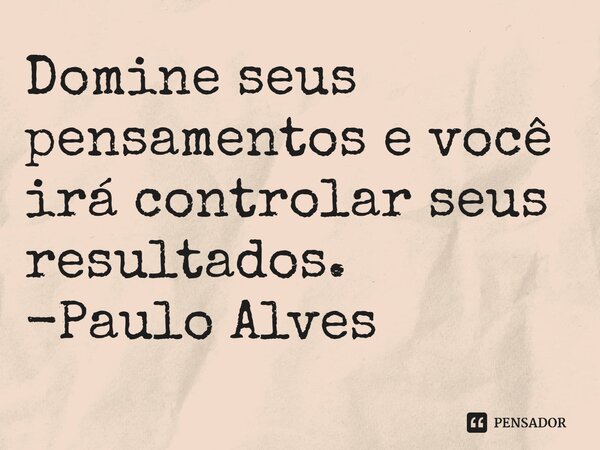 ⁠Domine seus pensamentos e você irá controlar seus resultados. -Paulo Alves... Frase de Paulo Alves  pauloalvessf.