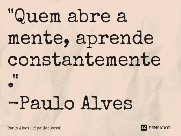 ⁠⁠"Quem abre a mente, aprende constantemente." -Paulo Alves... Frase de Paulo Alves  pauloalvessf.