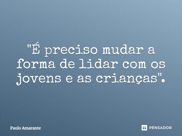 ⁠"É preciso mudar a forma de lidar com os jovens e as crianças".... Frase de Paulo Amarante.