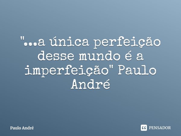 ⁠"...a única perfeição desse mundo é a imperfeição" Paulo André... Frase de Paulo André.