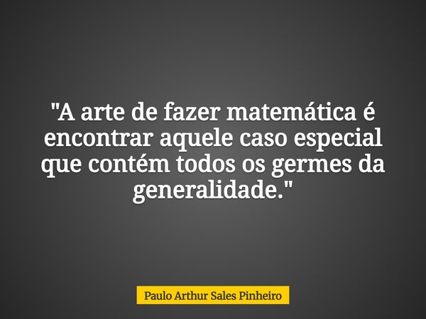 ⁠"A arte de fazer matemática é encontrar aquele caso especial que contém todos os germes da generalidade."... Frase de Paulo Arthur Sales Pinheiro.