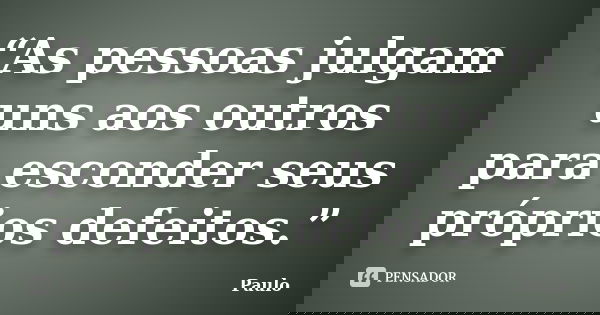 “As pessoas julgam uns aos outros para esconder seus próprios defeitos.”... Frase de Paulo.