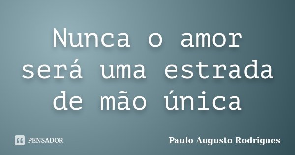 Nunca o amor será uma estrada de mão única... Frase de Paulo Augusto Rodrigues.
