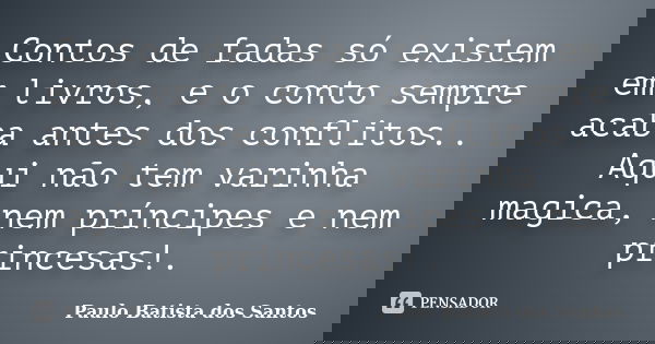 Contos de fadas só existem em livros, e o conto sempre acaba antes dos conflitos.. Aqui não tem varinha magica, nem príncipes e nem princesas!.... Frase de Paulo Batista dos Santos.