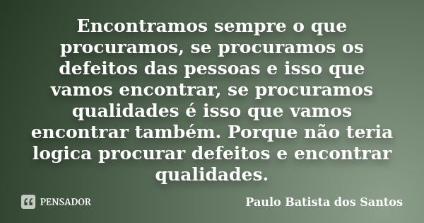 Encontramos sempre o que procuramos, se procuramos os defeitos das pessoas e isso que vamos encontrar, se procuramos qualidades é isso que vamos encontrar també... Frase de Paulo Batista dos Santos.