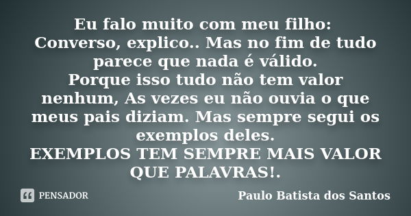 Eu falo muito com meu filho: Converso, explico.. Mas no fim de tudo parece que nada é válido. Porque isso tudo não tem valor nenhum, As vezes eu não ouvia o que... Frase de Paulo Batista dos Santos.