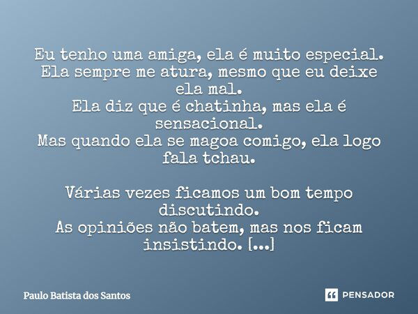 Eu tenho uma amiga, ela é muito especial. Ela sempre me atura, mesmo que eu deixe ela mal. Ela diz que é chatinha, mas ela é sensacional. Mas quando ela se mago... Frase de Paulo Batista dos Santos.