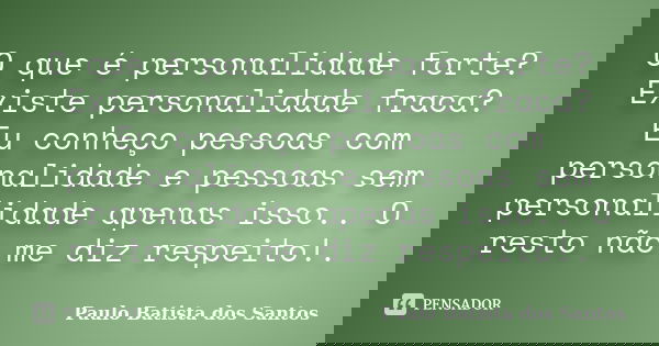 O que é personalidade forte? Existe personalidade fraca? Eu conheço pessoas com personalidade e pessoas sem personalidade apenas isso.. O resto não me diz respe... Frase de Paulo Batista dos Santos.