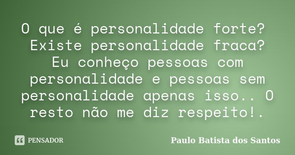 O que é personalidade forte? Existe personalidade fraca? Eu conheço pessoas com personalidade e pessoas sem personalidade apenas isso.. O resto não me diz respe... Frase de Paulo Batista dos Santos.