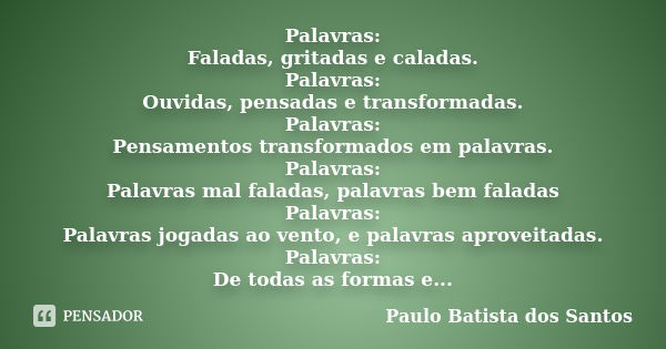 Palavras: Faladas, gritadas e caladas. Palavras: Ouvidas, pensadas e transformadas. Palavras: Pensamentos transformados em palavras. Palavras: Palavras mal fala... Frase de Paulo Batista dos Santos.