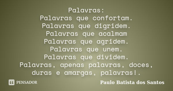 Palavras: Palavras que confortam. Palavras que digridem. Palavras que acalmam Palavras que agridem. Palavras que unem. Palavras que dividem. Palavras, apenas pa... Frase de Paulo Batista dos Santos.