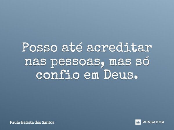 Posso até acreditar nas pessoas, mas só confio em Deus.... Frase de Paulo Batista dos Santos.