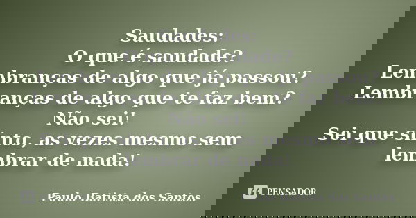 Saudades: O que é saudade? Lembranças de algo que já passou? Lembranças de algo que te faz bem? Não sei! Sei que sinto, as vezes mesmo sem lembrar de nada!... Frase de Paulo Batista dos Santos.