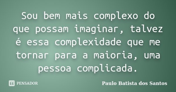 Sou bem mais complexo do que possam imaginar, talvez é essa complexidade que me tornar para a maioria, uma pessoa complicada.... Frase de Paulo Batista dos Santos.