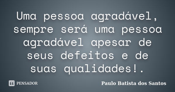 Uma pessoa agradável, sempre será uma pessoa agradável apesar de seus defeitos e de suas qualidades!.... Frase de Paulo Batista dos Santos.