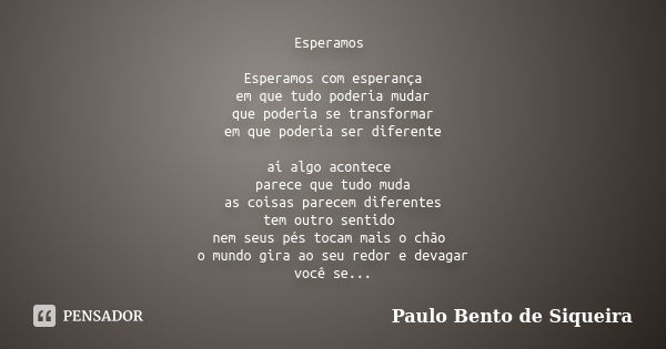 Esperamos Esperamos com esperança em que tudo poderia mudar que poderia se transformar em que poderia ser diferente ai algo acontece parece que tudo muda as coi... Frase de Paulo Bento de Siqueira.