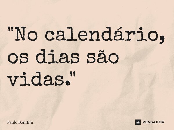 ⁠"No calendário, os dias são vidas."... Frase de Paulo Bomfim.