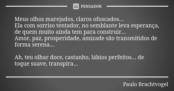 Meus olhos marejados, claros ofuscados... Ela com sorriso tentador, no semblante leva esperança, de quem muito ainda tem para construir... Amor, paz, prosperida... Frase de Paulo Brachtvogel.