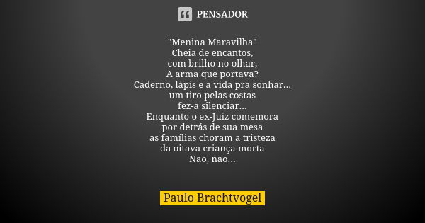 "Menina Maravilha" Cheia de encantos, com brilho no olhar, A arma que portava? Caderno, lápis e a vida pra sonhar... um tiro pelas costas fez-a silenc... Frase de Paulo Brachtvogel.