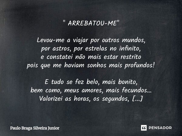 " ARREBATOU-ME " Levou-me a viajar por outros mundos, por astros, por estrelas no infinito, e constatei não mais estar restrito pois que me haviam so... Frase de Paulo Braga Silveira Junior.