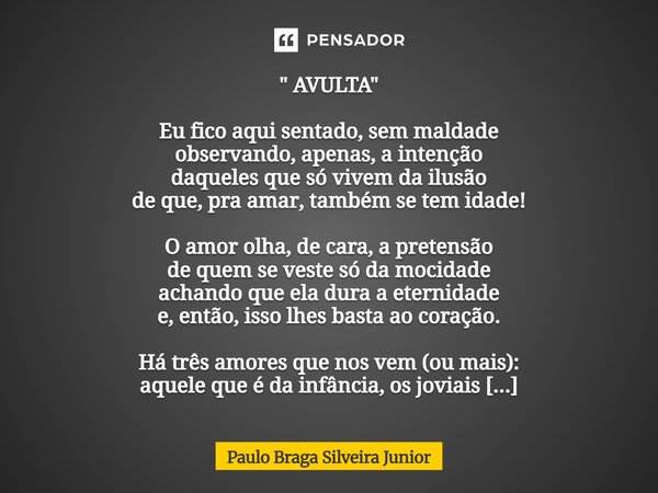" AVULTA " Eu fico aqui sentado, sem maldade observando, apenas, a intenção daqueles que só vivem da ilusão de que, pra amar, também se tem idade! O ... Frase de Paulo Braga Silveira Junior.