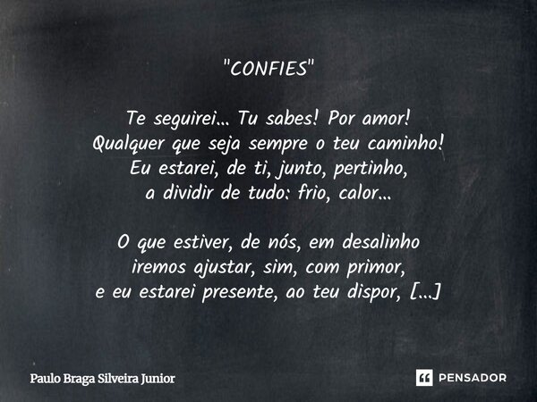 "CONFIES" Te seguirei… Tu sabes! Por amor! Qualquer que seja sempre o teu caminho! Eu estarei, de ti, junto, pertinho, a dividir de tudo: frio, calor... Frase de Paulo Braga Silveira Junior.