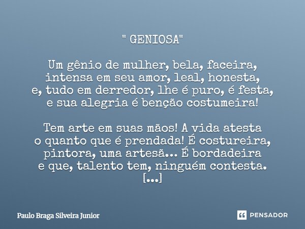 " GENIOSA " Um gênio de mulher, bela, faceira, intensa em seu amor, leal, honesta, e, tudo em derredor, lhe é puro, é festa, e sua alegria é benção c... Frase de Paulo Braga Silveira Junior.