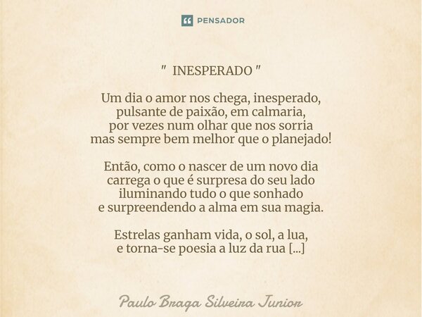 " INESPERADO " Um dia o amor nos chega, inesperado, pulsante de paixão, em calmaria, por vezes num olhar que nos sorria mas sempre bem melhor que o p... Frase de Paulo Braga Silveira Junior.