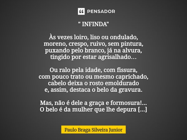 " INFINDA " Às vezes loiro, liso ou ondulado, moreno, crespo, ruivo, sem pintura, puxando pelo branco, já na alvura, tingido por estar agrisalhado… O... Frase de Paulo Braga Silveira Junior.