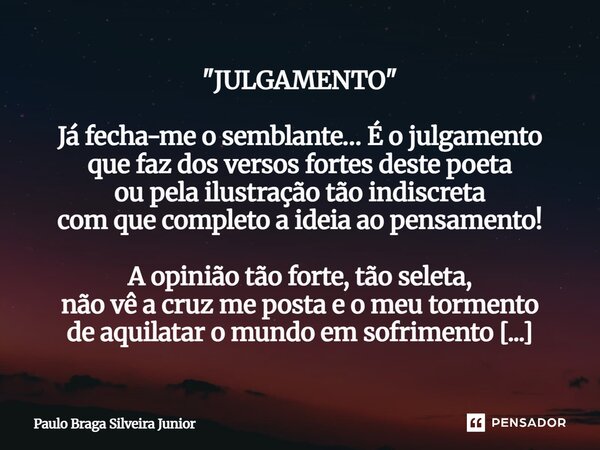 "JULGAMENTO" Já fecha-me o semblante… É o julgamento que faz dos versos fortes deste poeta ou pela ilustração tão indiscreta com que completo a ideia... Frase de Paulo Braga Silveira Junior.
