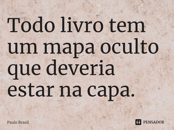 ⁠Todo livro tem um mapa oculto que deveria estar na capa.... Frase de Paulo Brasil.