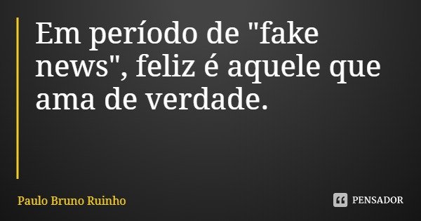 Em período de "fake news", feliz é aquele que ama de verdade.... Frase de Paulo Bruno Ruinho.