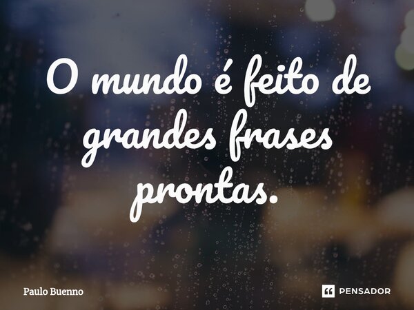 ⁠O mundo é feito de grandes frases prontas.... Frase de Paulo Buenno.