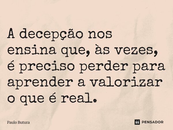 ⁠A decepção nos ensina que, às vezes, é preciso perder para aprender a valorizar o que é real.... Frase de Paulo Butura.