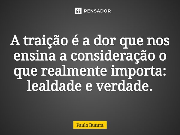 ⁠A traição é a dor que nos ensina a consideração o que realmente importa: lealdade e verdade.... Frase de Paulo Butura.