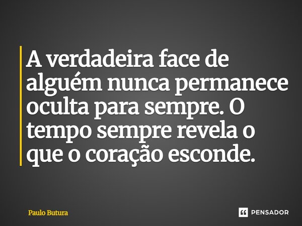 ⁠A verdadeira face de alguém nunca permanece oculta para sempre. O tempo sempre revela o que o coração esconde.... Frase de Paulo Butura.