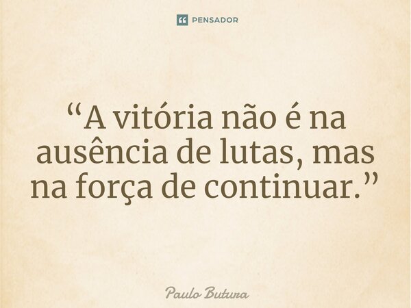 ⁠“A vitória não é na ausência de lutas, mas na força de continuar.”... Frase de Paulo Butura.