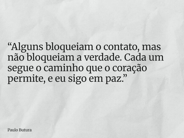 “Alguns bloqueiam o contato, mas não bloqueiam a verdade. Cada um segue o caminho que o coração permite, e eu sigo em paz.”... Frase de Paulo Butura.