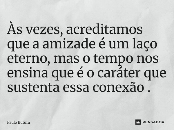⁠Às vezes, acreditamos que a amizade é um laço eterno, mas o tempo nos ensina que é o caráter que sustenta essa conexão .... Frase de Paulo Butura.