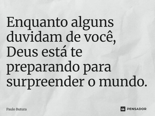 ⁠Enquanto alguns duvidam de você, Deus está te preparando para surpreender o mundo.... Frase de Paulo Butura.