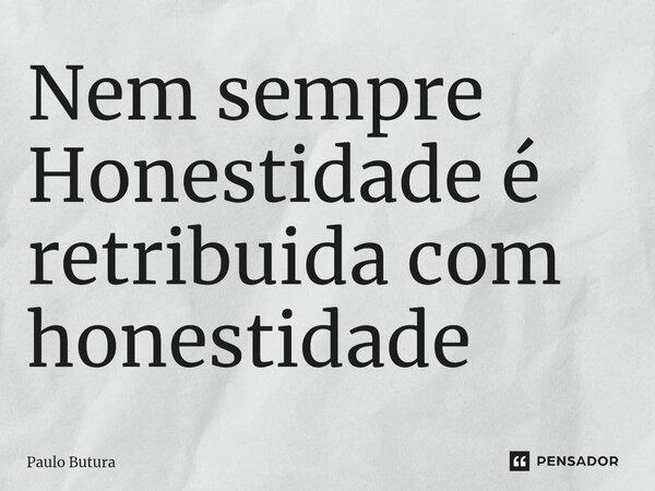 ⁠Nem sempre Honestidade é retribuida com honestidade... Frase de Paulo Butura.