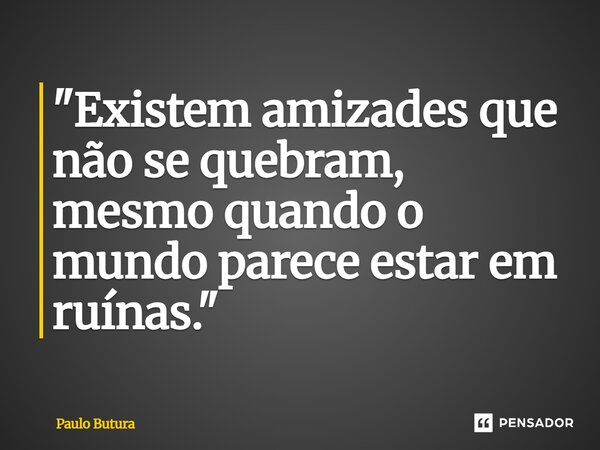 ⁠"Existem amizades que não se quebram, mesmo quando o mundo parece estar em ruínas."... Frase de Paulo Butura.