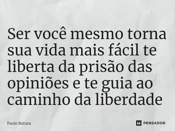 ⁠Ser você mesmo torna sua vida mais fácil te liberta da prisão das opiniões e te guia ao caminho da liberdade... Frase de Paulo Butura.